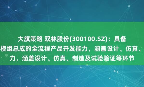 大旗策略 双林股份(300100.SZ)：具备人形机器人用线性关节模组总成的全流程产品开发能力，涵盖设计、仿真、制造及试验验证等环节