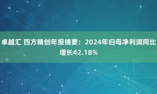卓越汇 四方精创年报摘要：2024年归母净利润同比增长42.18%