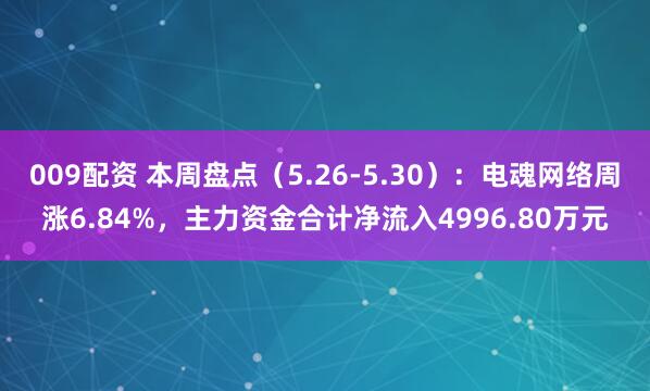 009配资 本周盘点（5.26-5.30）：电魂网络周涨6.84%，主力资金合计净流入4996.80万元
