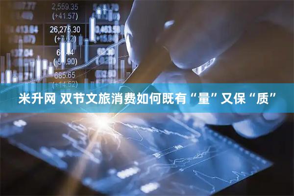 米升网 双节文旅消费如何既有“量”又保“质”