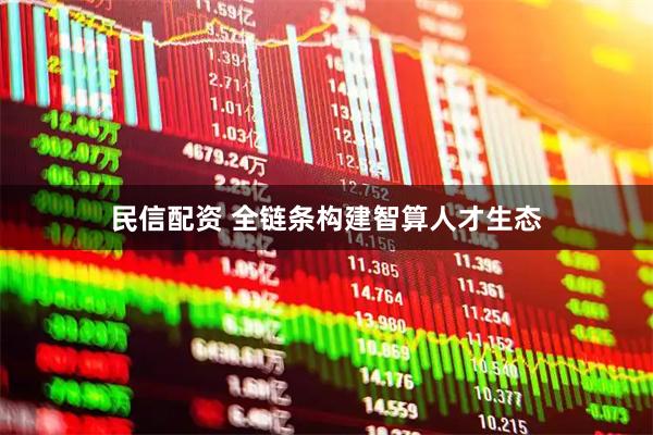 民信配资 全链条构建智算人才生态