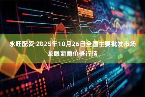 永旺配资 2025年10月26日全国主要批发市场龙眼葡萄价格行情
