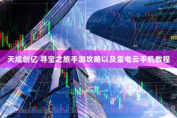 天成创亿 寻宝之旅手游攻略以及雷电云手机教程