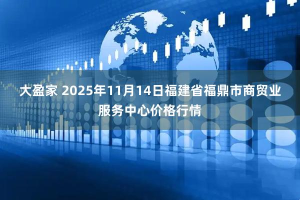 大盈家 2025年11月14日福建省福鼎市商贸业服务中心价格行情