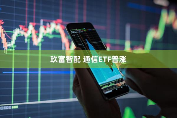 玖富智配 通信ETF普涨