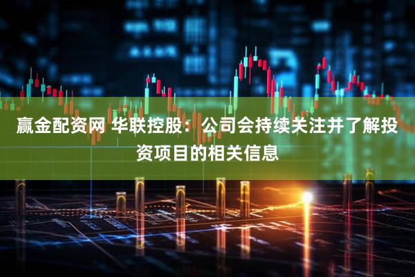 赢金配资网 华联控股：公司会持续关注并了解投资项目的相关信息