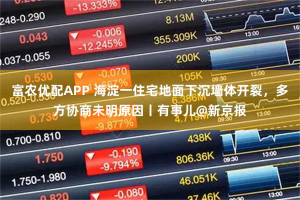 富农优配APP 海淀一住宅地面下沉墙体开裂，多方协商未明原因丨有事儿@新京报