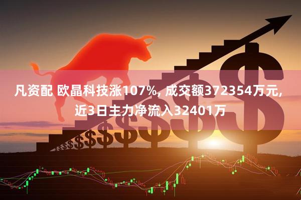 凡资配 欧晶科技涨107%, 成交额372354万元, 近3日主力净流入32401万
