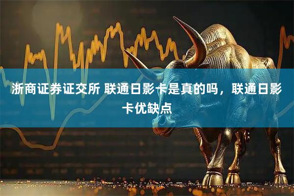 浙商证券证交所 联通日影卡是真的吗,联通日影卡优缺点