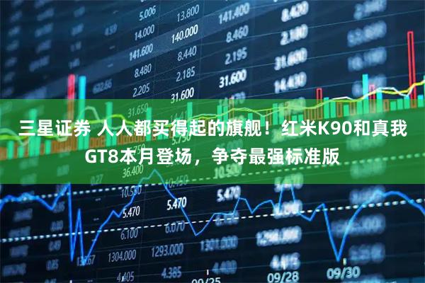 三星证券 人人都买得起的旗舰！红米K90和真我GT8本月登场，争夺最强标准版